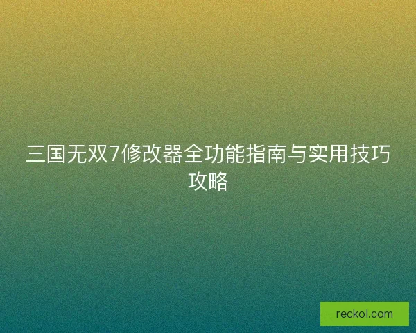 三国无双7修改器全功能指南与实用技巧攻略