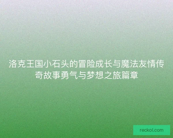 洛克王国小石头的冒险成长与魔法友情传奇故事勇气与梦想之旅篇章
